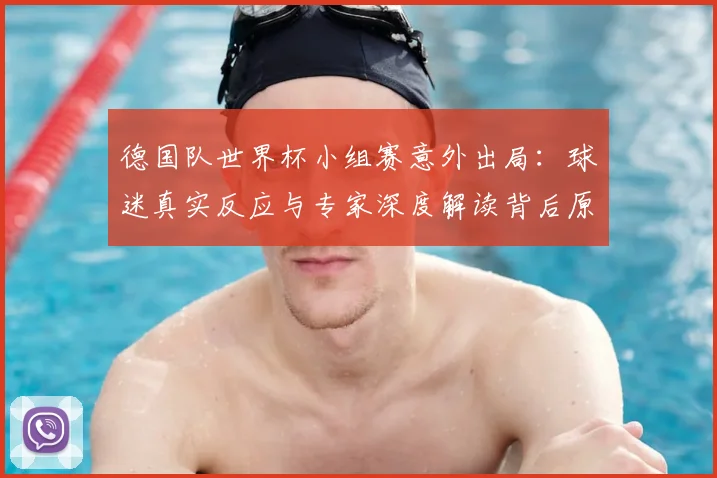 德国队世界杯小组赛意外出局:球迷真实反应与专家深度解读背后原因