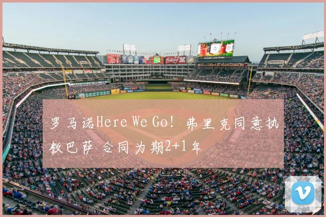 罗马诺Here We Go!弗里克同意执教巴萨 合同为期2+1年