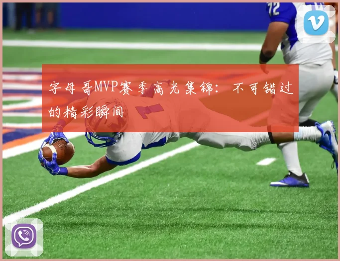 字母哥MVP赛季高光集锦:不可错过的精彩瞬间