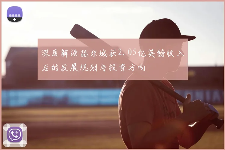 深度解读赫尔城获2.05亿英镑收入后的发展规划与投资方向
