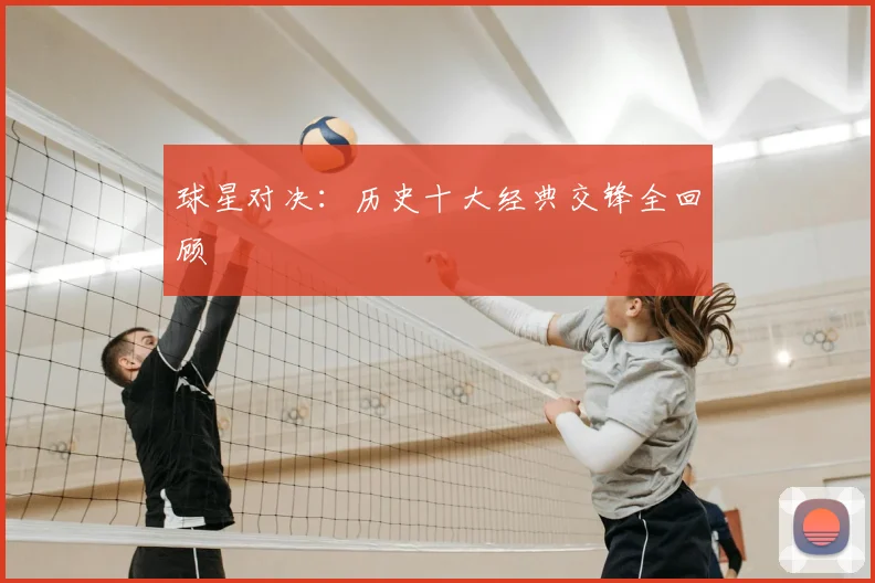 球星对决：历史十大经典交锋全回顾