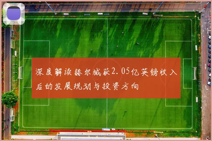 深度解读赫尔城获2.05亿英镑收入后的发展规划与投资方向