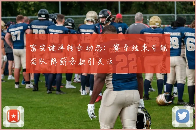 富安健洋转会动态:赛季结束可能离队 降薪条款引关注