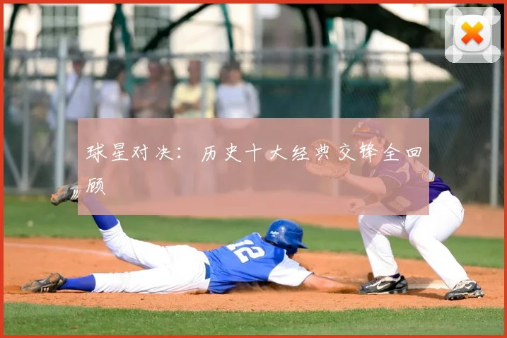 球星对决：历史十大经典交锋全回顾